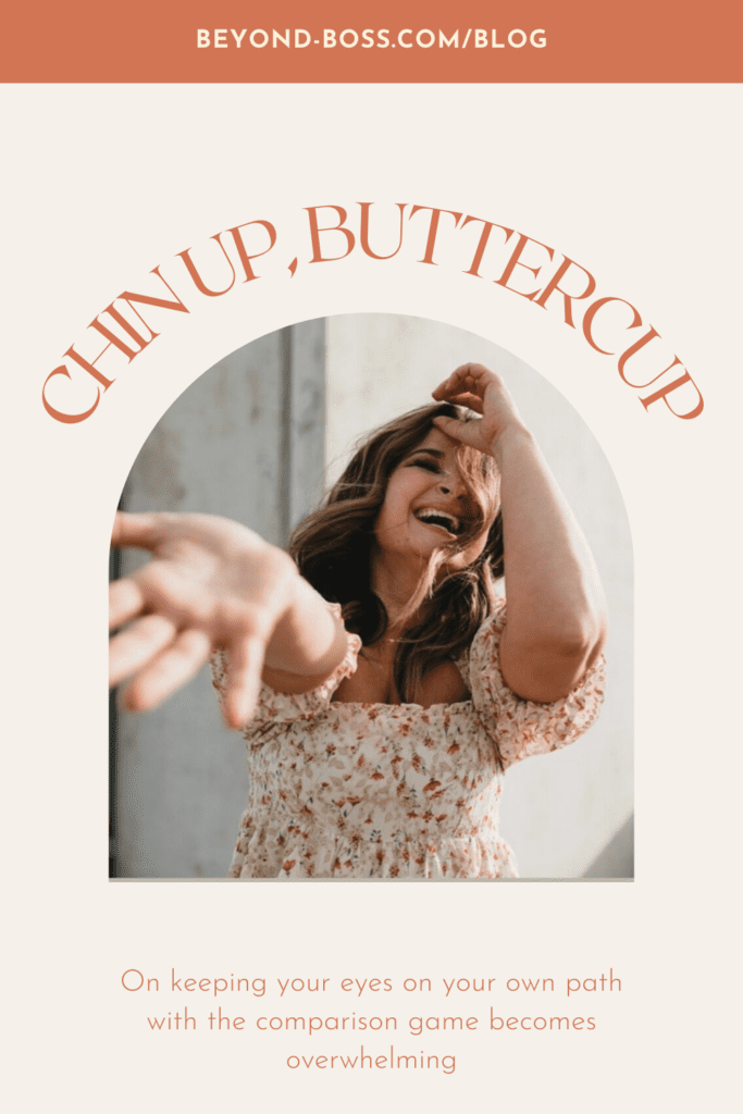 CHIN UP, BUTTERCUP WHEN THE COMPARISON GAME IS OVERWHELMING — The Beyond Boss Blog